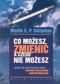 Co możesz zmienić, a czego nie (ucząc się akceptować siebie). Poradnik skutecznego samodoskonalenia.Wyd.2