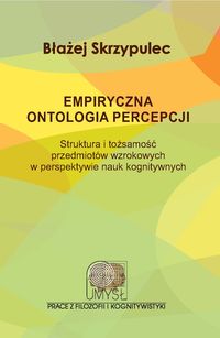 Empiryczna ontologia percepcji. Struktura i tożsamość przedmiotów wzrokowych w perspektywie nauk kognitywnych