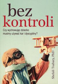 Bez kontroli. Czy wychowując dziecko musimy używać kar i dyscypliny?