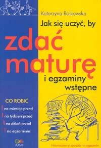 Jak się uczyć, by zdać maturę i egzaminy wstępne.