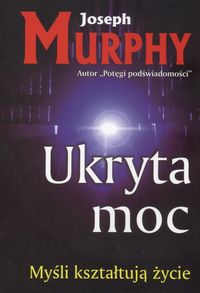 Ukryta moc. Myśli kształtują życie