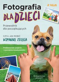Fotografia dla dzieci. Przewodnik dla początkujących czyli jak robić wspaniałe zdjęcia