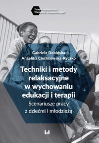 Techniki i metody relaksacyjne w wychowaniu, edukacji i terapii. Scenariusze pracy z dziećmi i młodzieżą
