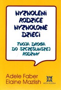 Wyzwoleni rodzice, wyzwolone dzieci. Twoja droga do szczęśliwej rodziny.
