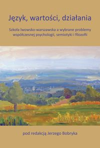 Język, wartości, działania. Szkoła lwowsko-warszawska a wybrane problemy współczesnej psychologii, semiotyki i filozofii
