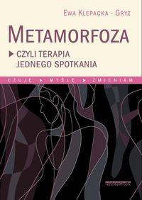 Metamorfoza czyli terapia jednego spotkania. Czuję - Myślę - Zmieniam