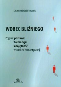 Wobec bliźniego. Pojęcia "postawa", "tolerancja", "obojętność" w analizie semantycznej
