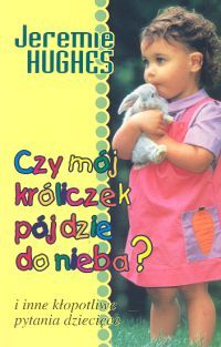 Czy mój króliczek pójdzie do nieba? I inne kłopotliwe pytania dziecięce.