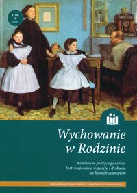 Wychowanie w rodzinie. Tom X. Rodzina w polityce państwa. Instytucjonalne wsparcie i dyskusja na łamach czasopism