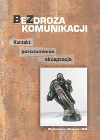 Bezdroża komunikacji. Kontakt - porozumienie - akceptacja