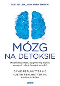 Mózg na detoksie. Oczyść swój umysł, by sprawniej myśleć, wzmocnić relacje i znaleźć szczęście