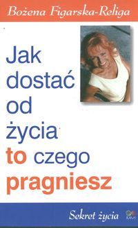 Jak dostać od życia to, czego pragniesz