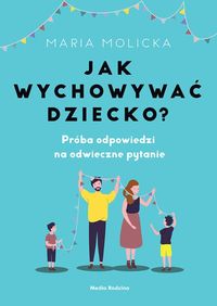 Jak wychowywać dziecko? Próba odpowiedzi na odwieczne pytania