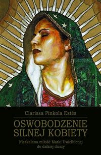 Oswobodzenie Silnej Kobiety. Nieskalana miłość matki uwielbionej do dzikiej duszy