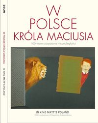 W Polsce Króla Maciusia. 100-lecie odzyskania niepodległości? In King Matt's Poland. The 100th Anniversary of Regaining Independence