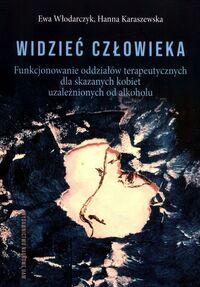 Widzieć człowieka. Funkcjonowanie oddziałów terapeutycznych dla skazanych kobiet uzależnionych od alkoholu