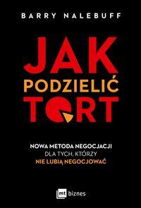 Jak podzielić tort. Nowa metoda negocjacji dla tych, którzy nie lubią negocjować
