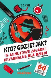 Kto? Gdzie? Jak? 5-minutowe zagadki kryminalne dla dzieci
